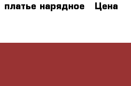 платье нарядное › Цена ­ 1 500 - Тульская обл., Тула г. Дети и материнство » Детская одежда и обувь   . Тульская обл.